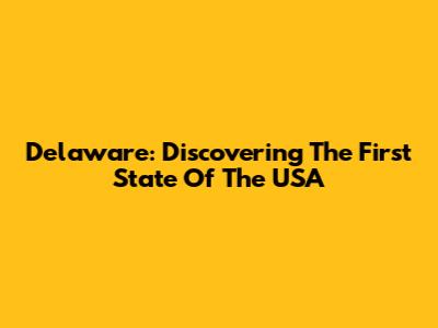 Delaware: Discovering The First State Of The USA
