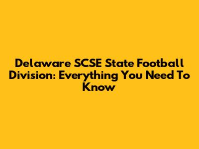Delaware SCSE State Football Division: Everything You Need To Know