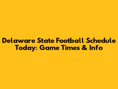 Delaware State Football Schedule Today: Game Times & Info
