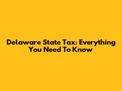 Delaware State Tax: Everything You Need To Know