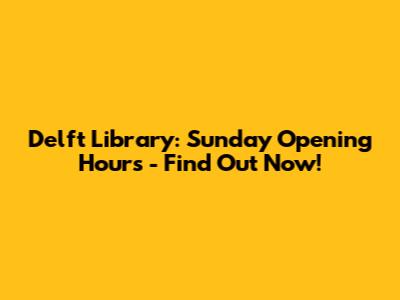 Delft Library: Sunday Opening Hours - Find Out Now!