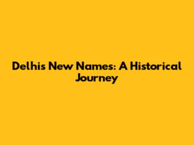 Delhi's New Names: A Historical Journey