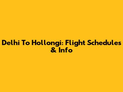 Delhi To Hollongi: Flight Schedules & Info