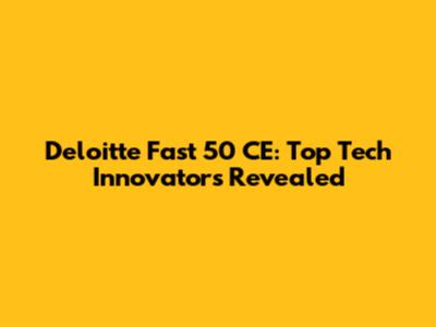 Deloitte Fast 50 CE: Top Tech Innovators Revealed