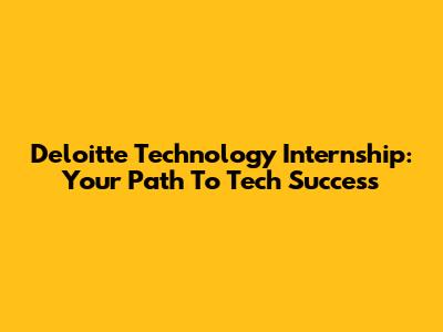 Deloitte Technology Internship: Your Path To Tech Success