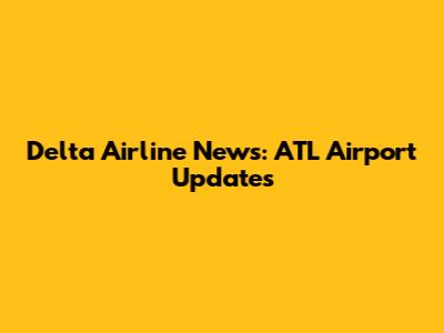 Delta Airline News: ATL Airport Updates