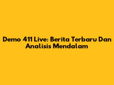Demo 411 Live: Berita Terbaru Dan Analisis Mendalam