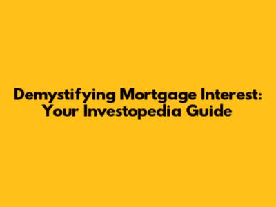 Demystifying Mortgage Interest: Your Investopedia Guide