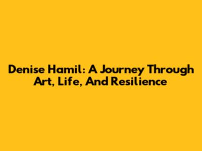 Denise Hamil: A Journey Through Art, Life, And Resilience