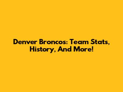 Denver Broncos: Team Stats, History, And More!
