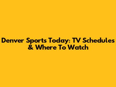 Denver Sports Today: TV Schedules & Where To Watch
