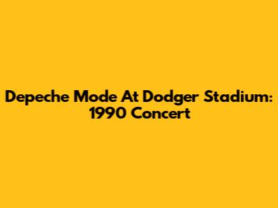 Depeche Mode At Dodger Stadium: 1990 Concert