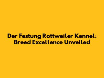 Der Festung Rottweiler Kennel: Breed Excellence Unveiled