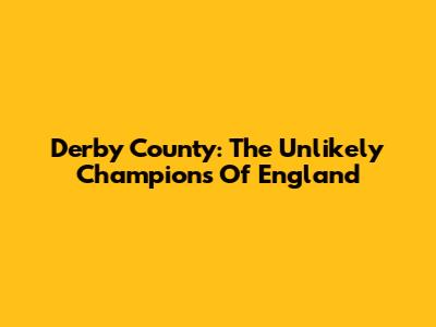Derby County: The Unlikely Champions Of England