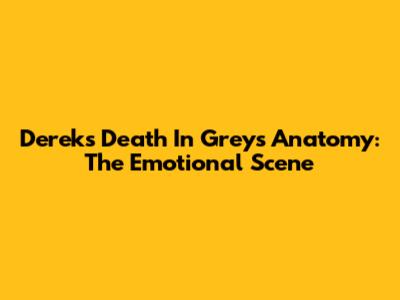 Derek's Death In Grey's Anatomy: The Emotional Scene