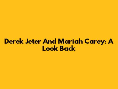 Derek Jeter And Mariah Carey: A Look Back