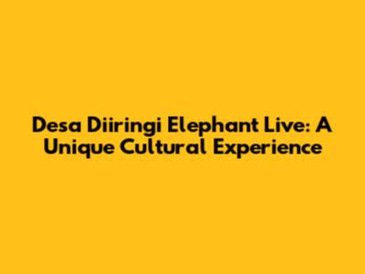 Desa Diiringi Elephant Live: A Unique Cultural Experience