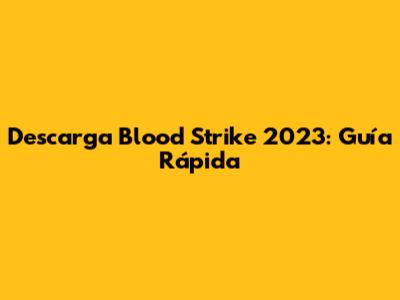 Descarga Blood Strike 2023: Guía Rápida