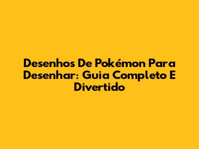 Desenhos De Pokémon Para Desenhar: Guia Completo E Divertido