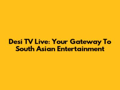 Desi TV Live: Your Gateway To South Asian Entertainment