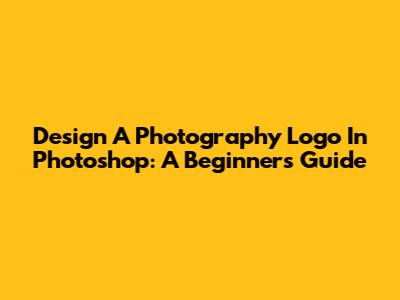 Design A Photography Logo In Photoshop: A Beginner's Guide