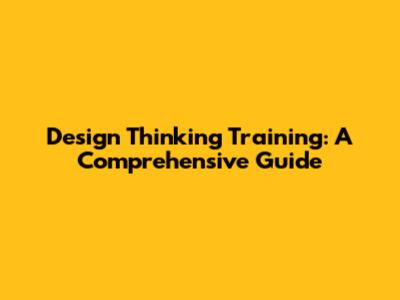 Design Thinking Training: A Comprehensive Guide