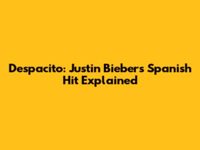 Despacito: Justin Bieber's Spanish Hit Explained