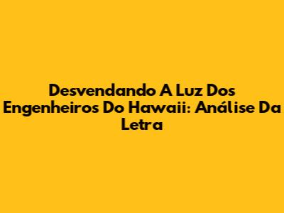 Desvendando A Luz Dos Engenheiros Do Hawaii: Análise Da Letra