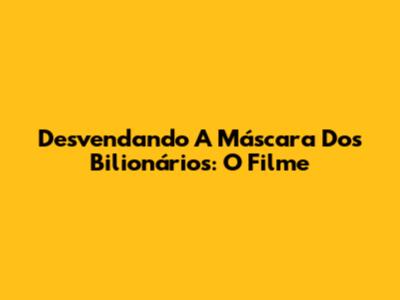 Desvendando A Máscara Dos Bilionários: O Filme