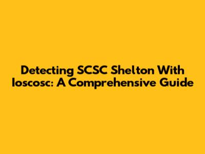Detecting SCSC Shelton With Ioscosc: A Comprehensive Guide
