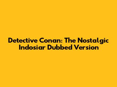 Detective Conan: The Nostalgic Indosiar Dubbed Version