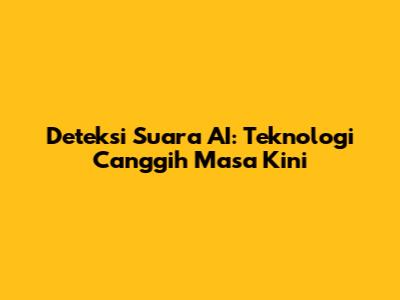 Deteksi Suara AI: Teknologi Canggih Masa Kini