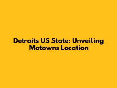 Detroit's US State: Unveiling Motown's Location