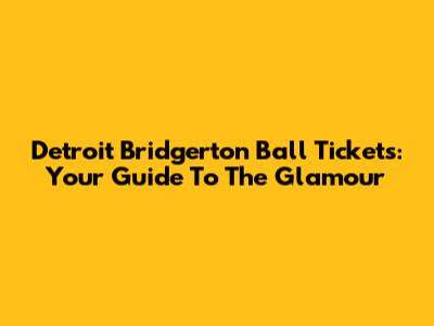 Detroit Bridgerton Ball Tickets: Your Guide To The Glamour