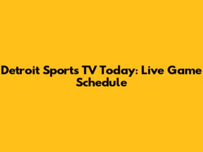 Detroit Sports TV Today: Live Game Schedule