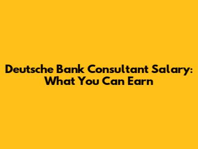 Deutsche Bank Consultant Salary: What You Can Earn
