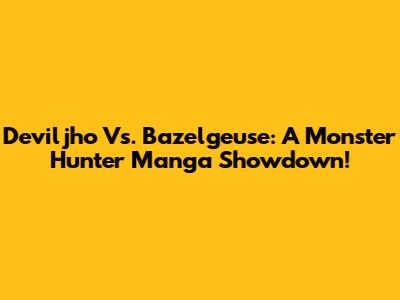 Deviljho Vs. Bazelgeuse: A Monster Hunter Manga Showdown!