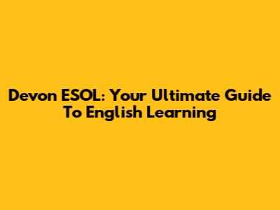 Devon ESOL: Your Ultimate Guide To English Learning