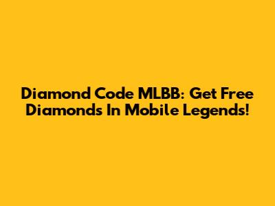 Diamond Code MLBB: Get Free Diamonds In Mobile Legends!