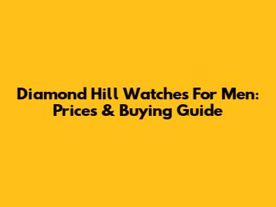 Diamond Hill Watches For Men: Prices & Buying Guide