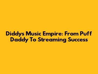 Diddy's Music Empire: From Puff Daddy To Streaming Success