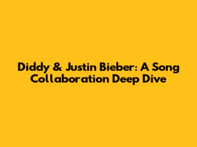 Diddy & Justin Bieber: A Song Collaboration Deep Dive