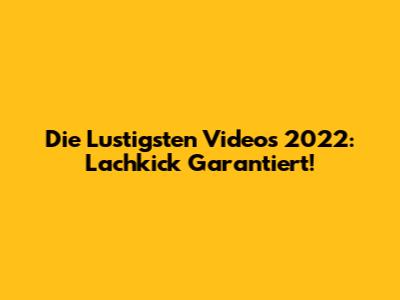 Die Lustigsten Videos 2022: Lachkick Garantiert!