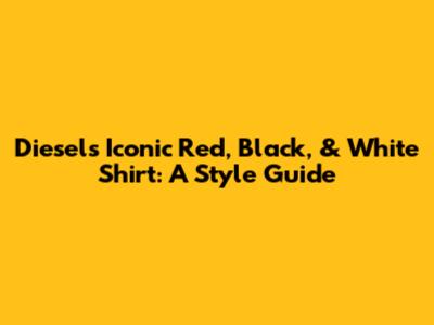 Diesel's Iconic Red, Black, & White Shirt: A Style Guide