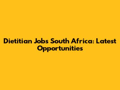 Dietitian Jobs South Africa: Latest Opportunities