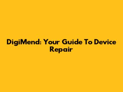 DigiMend: Your Guide To Device Repair