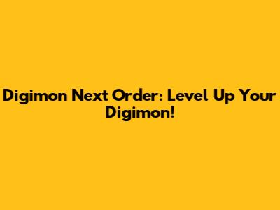 Digimon Next Order: Level Up Your Digimon!