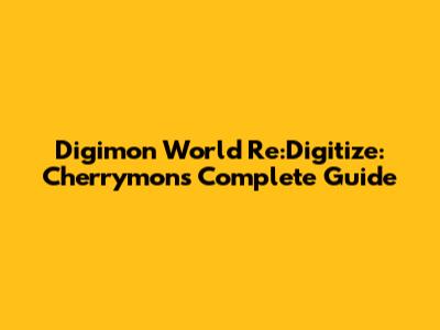 Digimon World Re:Digitize: Cherrymon's Complete Guide