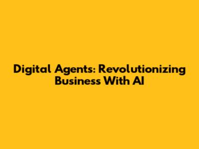 Digital Agents: Revolutionizing Business With AI