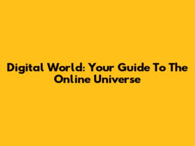 Digital World: Your Guide To The Online Universe
